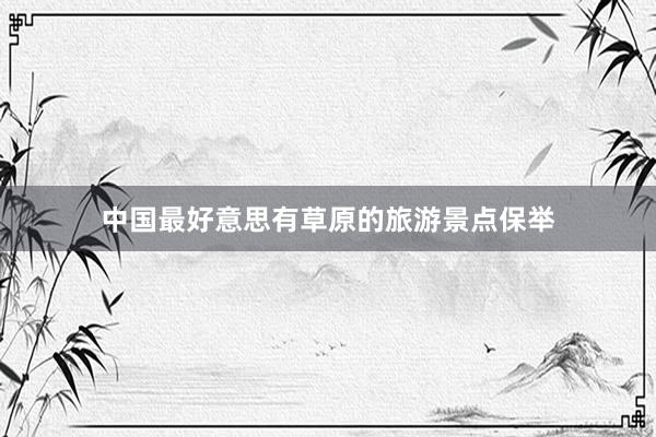 中国最好意思有草原的旅游景点保举