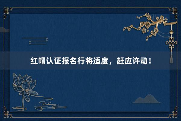 红帽认证报名行将适度，赶应许动！